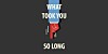 What took you so long?